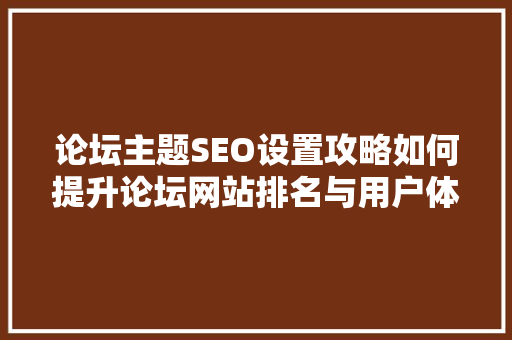 论坛主题SEO设置攻略如何提升论坛网站排名与用户体验