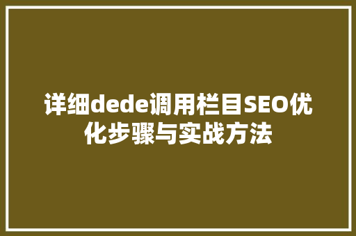 详细dede调用栏目SEO优化步骤与实战方法
