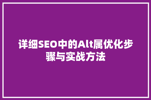 详细SEO中的Alt属优化步骤与实战方法