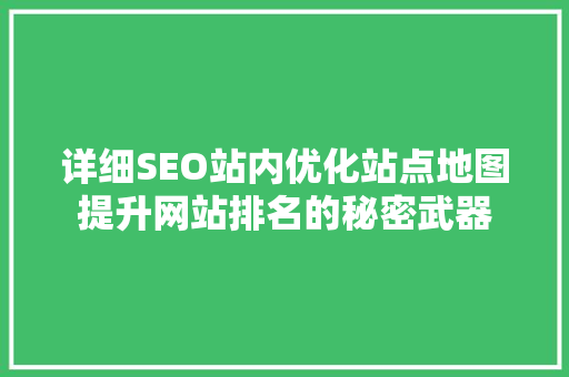 详细SEO站内优化站点地图提升网站排名的秘密武器