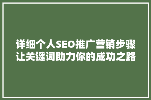详细个人SEO推广营销步骤让关键词助力你的成功之路