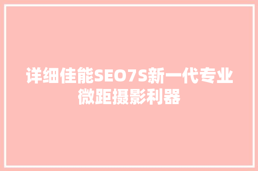 详细佳能SEO7S新一代专业微距摄影利器