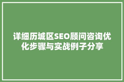 详细历城区SEO顾问咨询优化步骤与实战例子分享