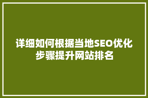 详细如何根据当地SEO优化步骤提升网站排名