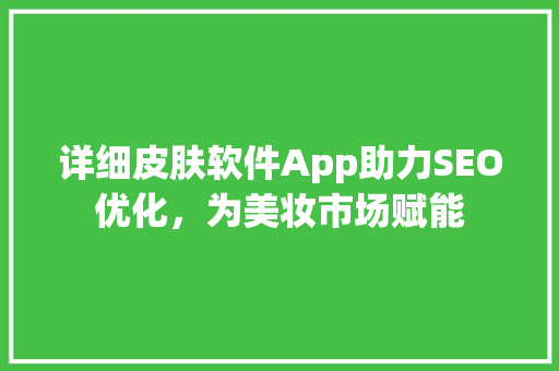 详细皮肤软件App助力SEO优化，为美妆市场赋能