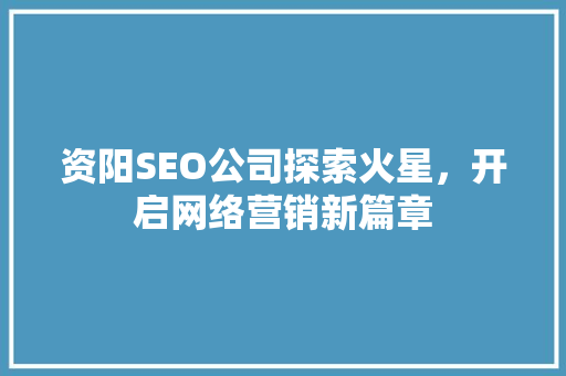 资阳SEO公司探索火星，开启网络营销新篇章