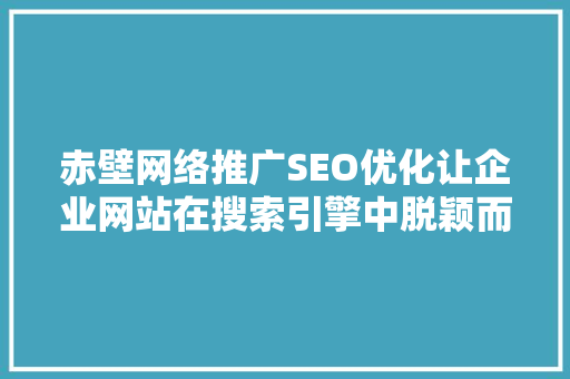 赤壁网络推广SEO优化让企业网站在搜索引擎中脱颖而出
