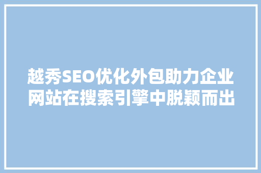 越秀SEO优化外包助力企业网站在搜索引擎中脱颖而出
