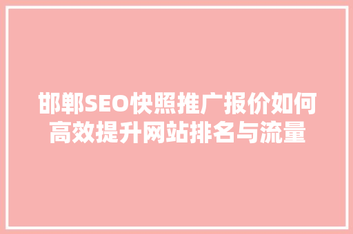 邯郸SEO快照推广报价如何高效提升网站排名与流量