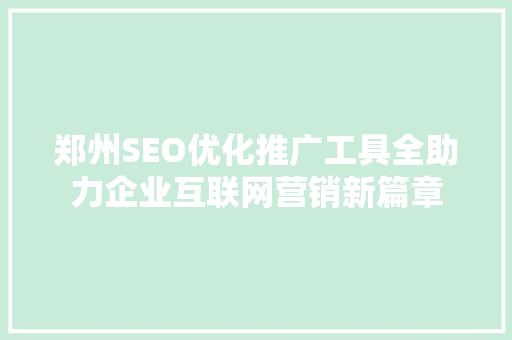郑州SEO优化推广工具全助力企业互联网营销新篇章