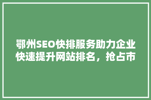 鄂州SEO快排服务助力企业快速提升网站排名，抢占市场先机
