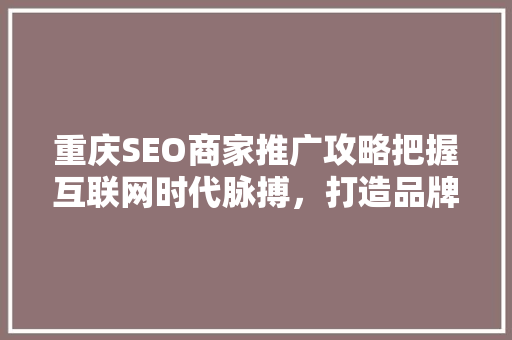 重庆SEO商家推广攻略把握互联网时代脉搏，打造品牌新高度