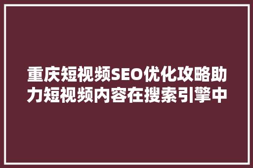重庆短视频SEO优化攻略助力短视频内容在搜索引擎中脱颖而出