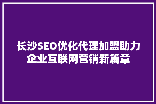 长沙SEO优化代理加盟助力企业互联网营销新篇章