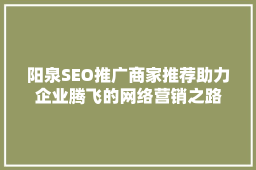 阳泉SEO推广商家推荐助力企业腾飞的网络营销之路