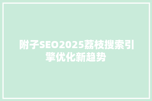附子SEO2025荔枝搜索引擎优化新趋势