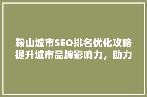 鞍山城市SEO排名优化攻略提升城市品牌影响力，助力企业发展