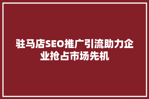 驻马店SEO推广引流助力企业抢占市场先机