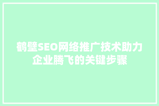 鹤壁SEO网络推广技术助力企业腾飞的关键步骤