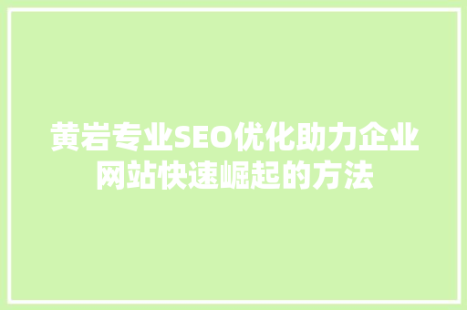 黄岩专业SEO优化助力企业网站快速崛起的方法