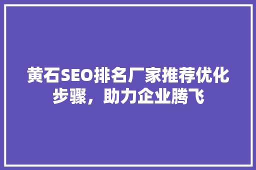 黄石SEO排名厂家推荐优化步骤，助力企业腾飞