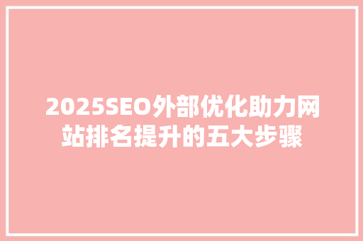2025SEO外部优化助力网站排名提升的五大步骤