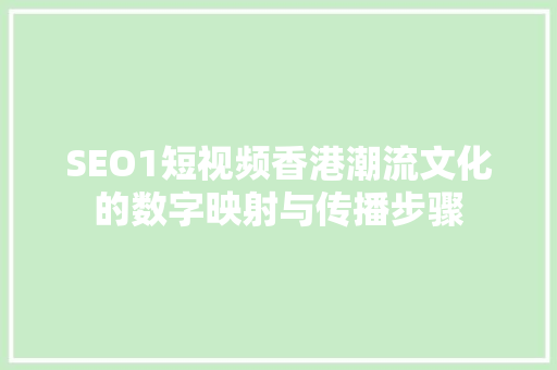 SEO1短视频香港潮流文化的数字映射与传播步骤