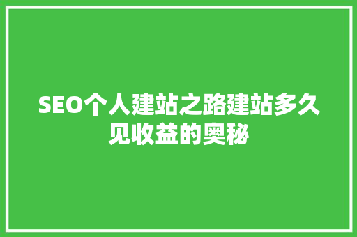 SEO个人建站之路建站多久见收益的奥秘