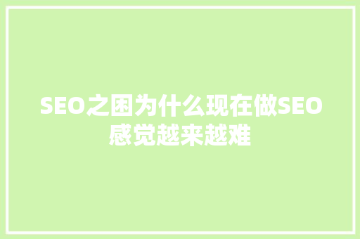 SEO之困为什么现在做SEO感觉越来越难
