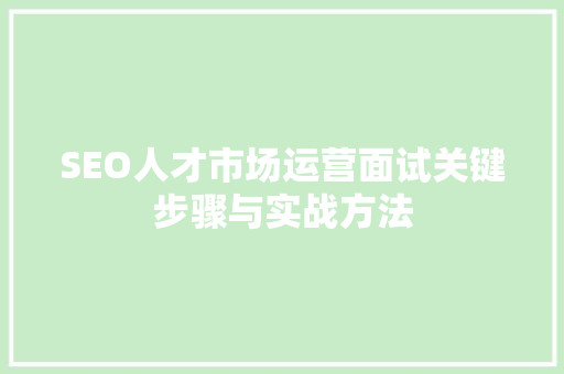 SEO人才市场运营面试关键步骤与实战方法