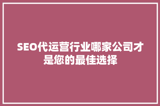 SEO代运营行业哪家公司才是您的最佳选择