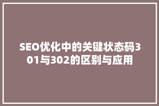 SEO优化中的关键状态码301与302的区别与应用