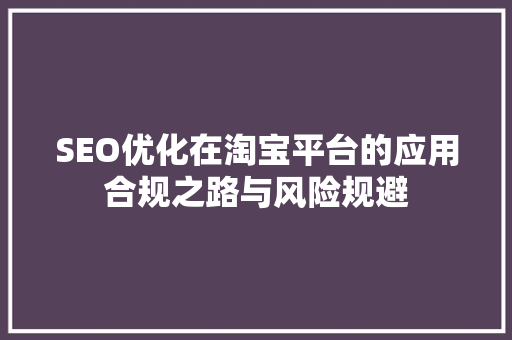 SEO优化在淘宝平台的应用合规之路与风险规避