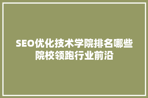 SEO优化技术学院排名哪些院校领跑行业前沿