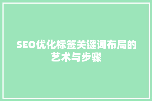 SEO优化标签关键词布局的艺术与步骤