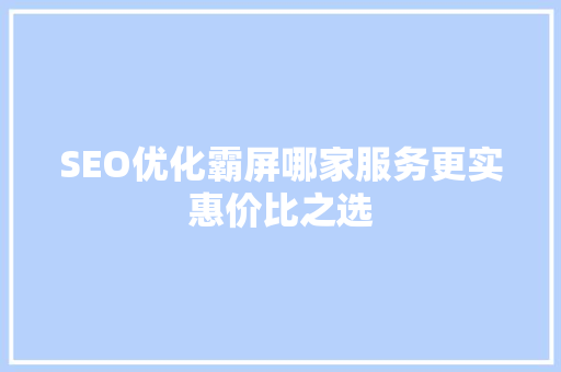 SEO优化霸屏哪家服务更实惠价比之选