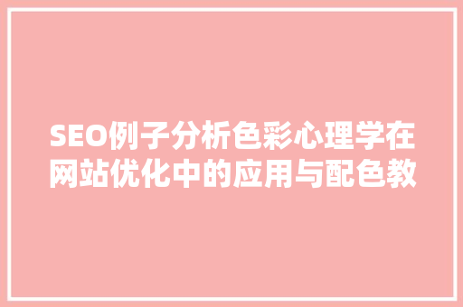 SEO例子分析色彩心理学在网站优化中的应用与配色教程