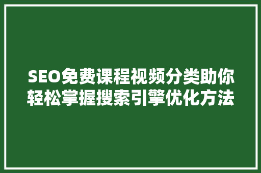 SEO免费课程视频分类助你轻松掌握搜索引擎优化方法