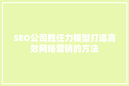 SEO公司胜任力模型打造高效网络营销的方法