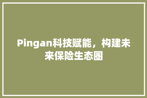 Pingan科技赋能，构建未来保险生态圈