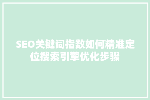 SEO关键词指数如何精准定位搜索引擎优化步骤