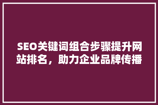 SEO关键词组合步骤提升网站排名，助力企业品牌传播