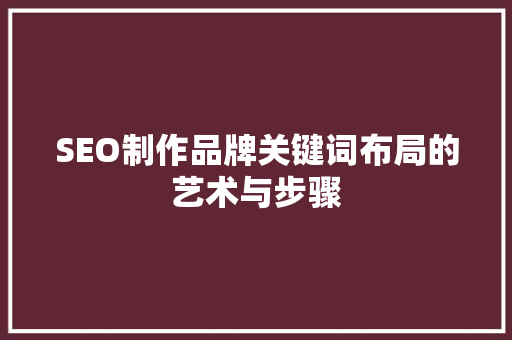 SEO制作品牌关键词布局的艺术与步骤