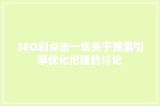 SEO刷点击一场关于搜索引擎优化伦理的讨论