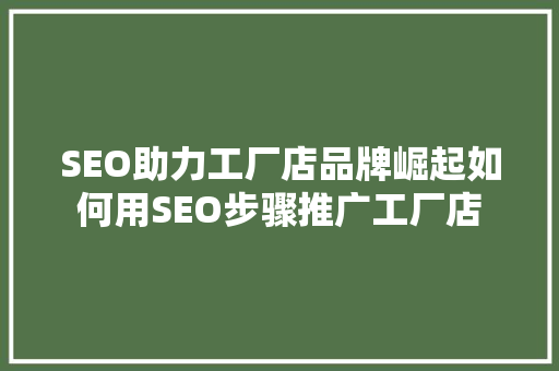 SEO助力工厂店品牌崛起如何用SEO步骤推广工厂店