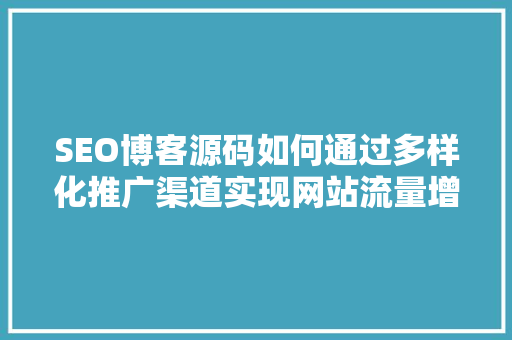 SEO博客源码如何通过多样化推广渠道实现网站流量增长