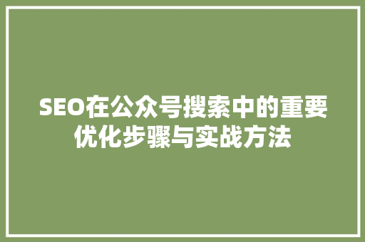 SEO在公众号搜索中的重要优化步骤与实战方法