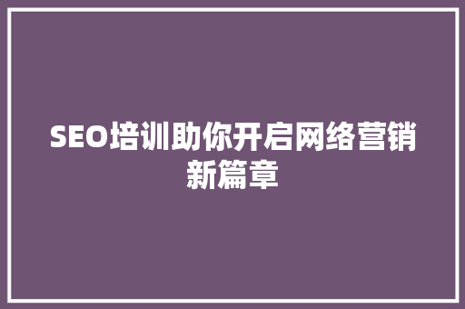SEO培训助你开启网络营销新篇章