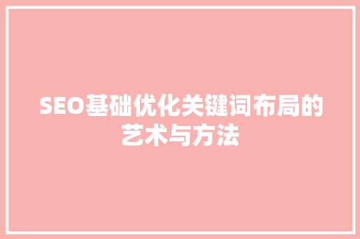 SEO基础优化关键词布局的艺术与方法