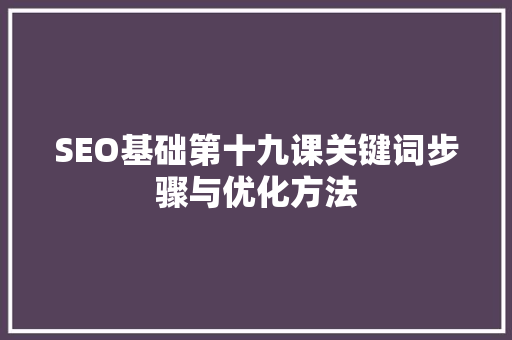 SEO基础第十九课关键词步骤与优化方法